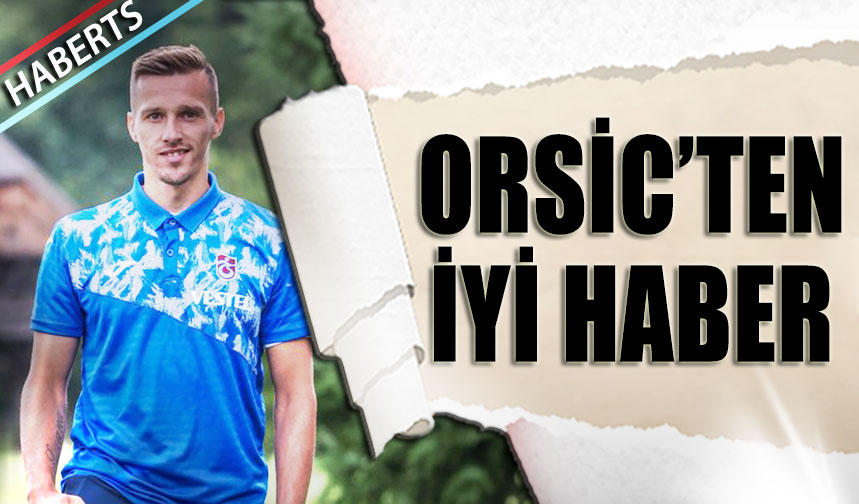 Orsic ten İyi Haberler Geliyor Trabzon Haber Trabzonspor Haberleri