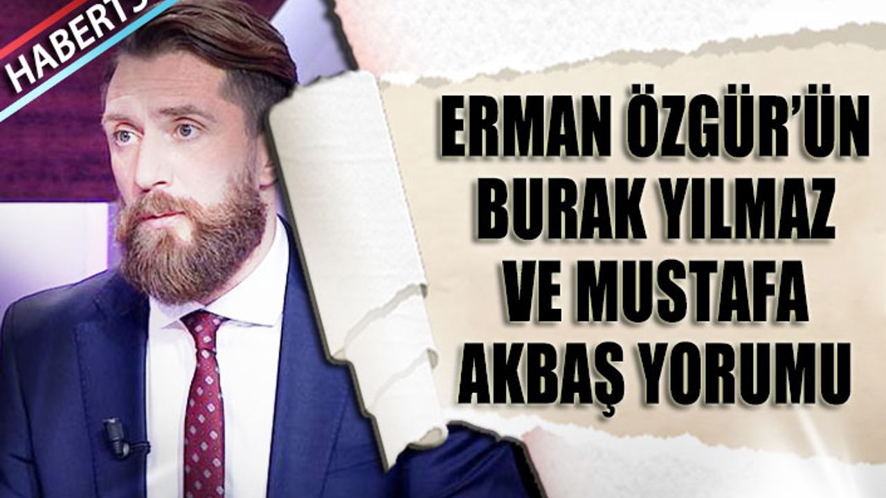 Erman Özgür'den Mustafa Akbaş ve Burak Yılmaz Yorumu