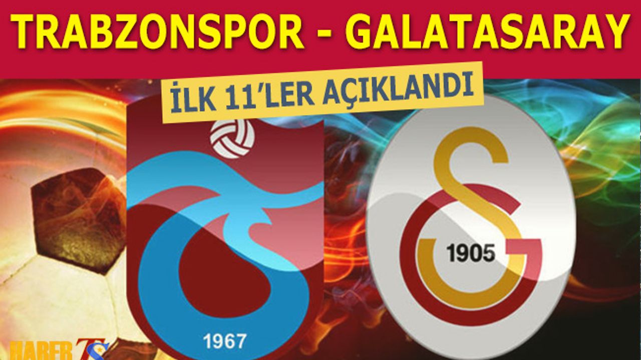 Trabzonspor - Galatasaray Maçı 11'leri Açıklandı