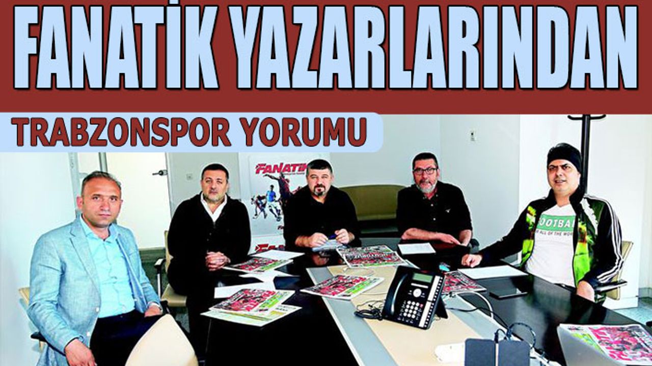 Fanatik Yazarları Trabzonspor'u Yorumladı