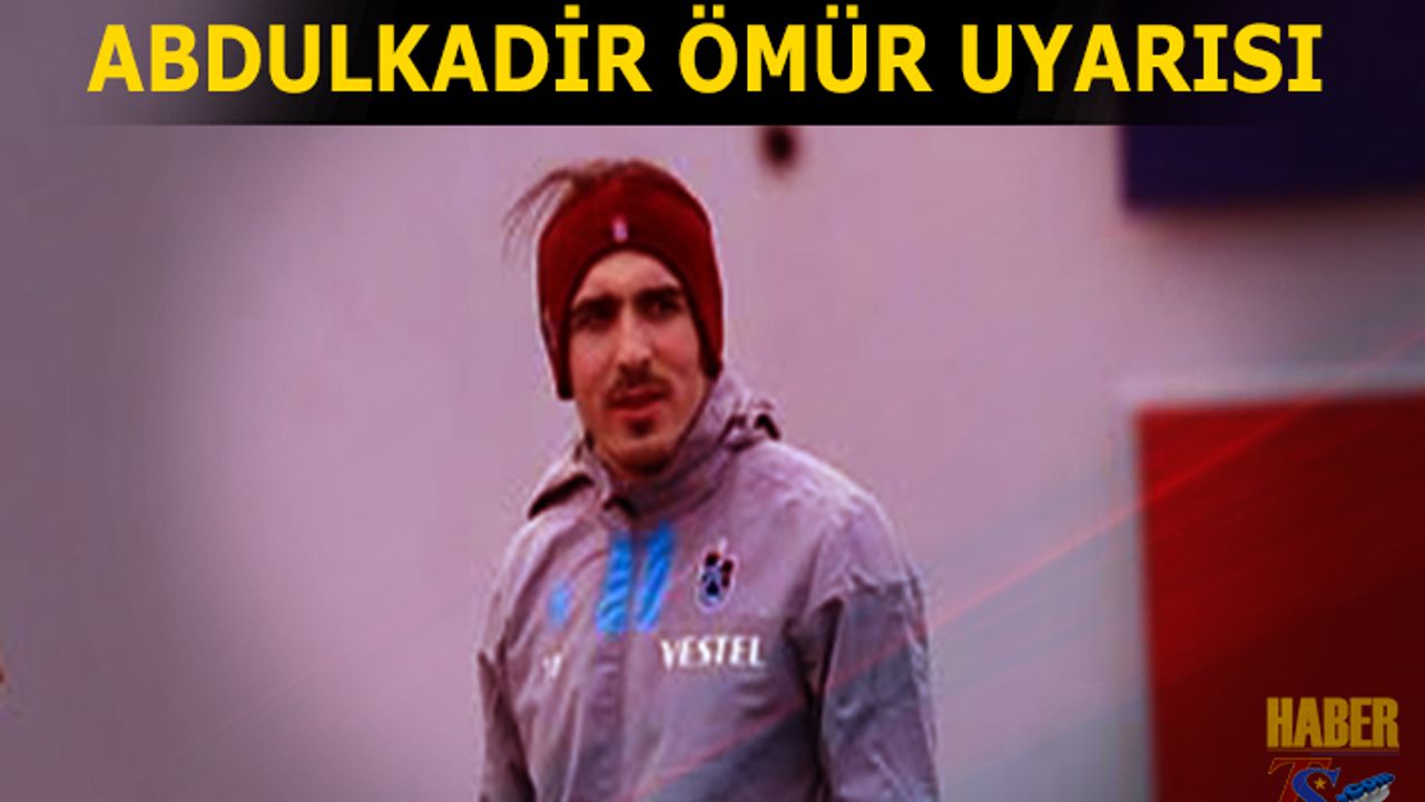 Trabzonspor'da Abdulkadir Ömür Uyarısı