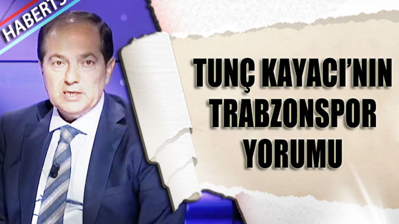 Tunç Kayacı'nın Trabzonspor Yorumu