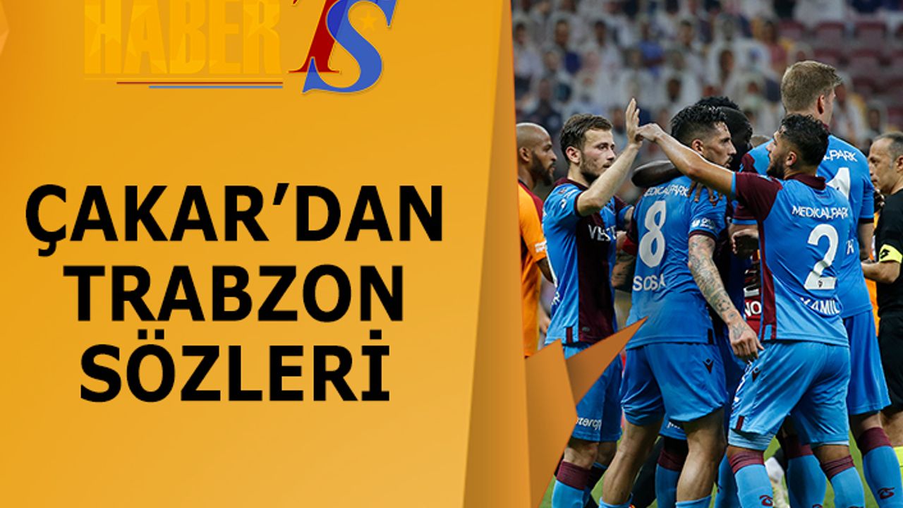 Çakar'dan Trabzonspor Değerlendirmesi