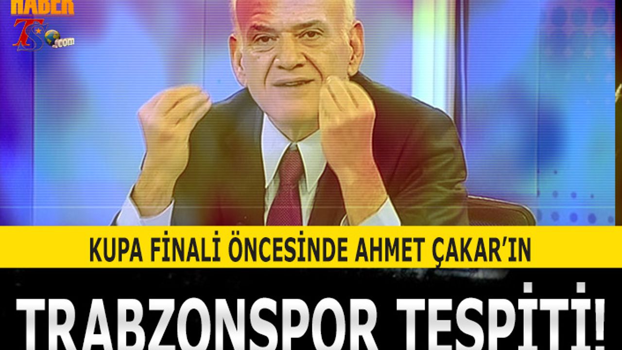 Kupa Finali Öncesi Ahmet Çakar'ın Trabzonspor Tespiti