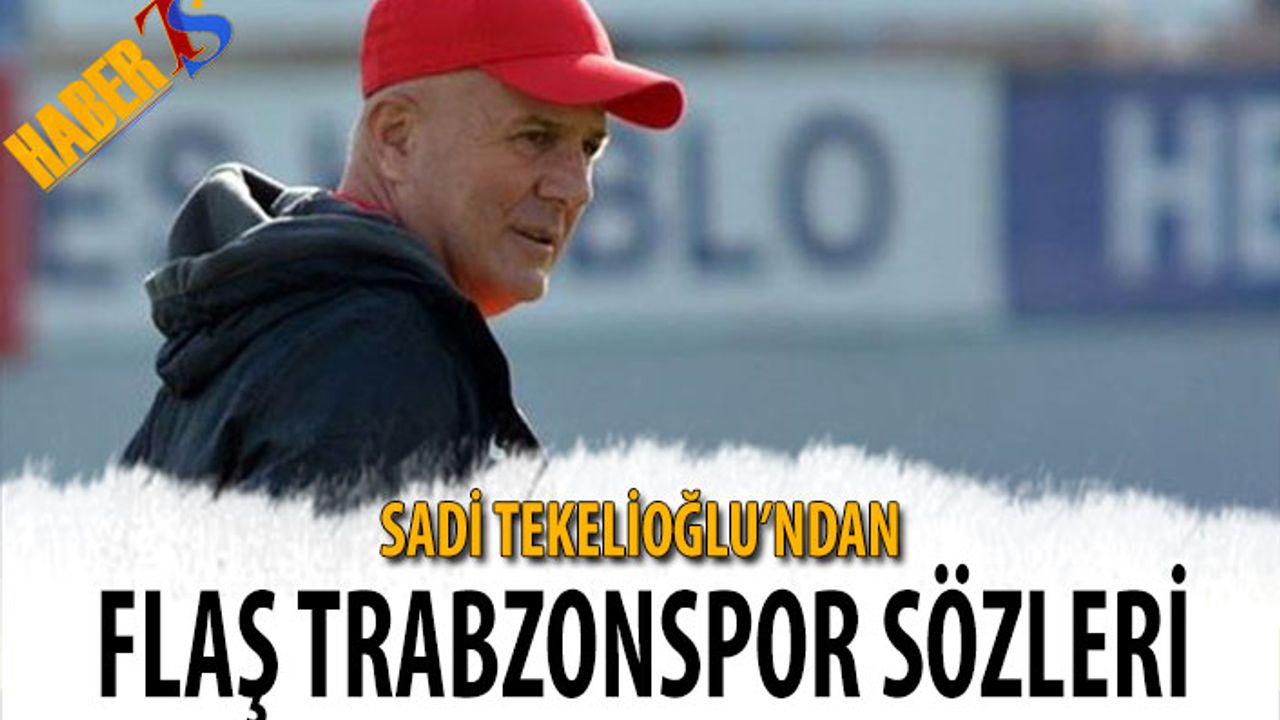 Sadi Tekelioğlu'ndan Flaş Trabzonspor Sözleri
