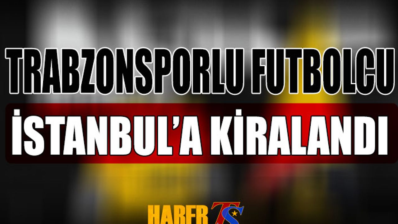Trabzonsporlu Futbolcu İstanbul'a Kiralandı