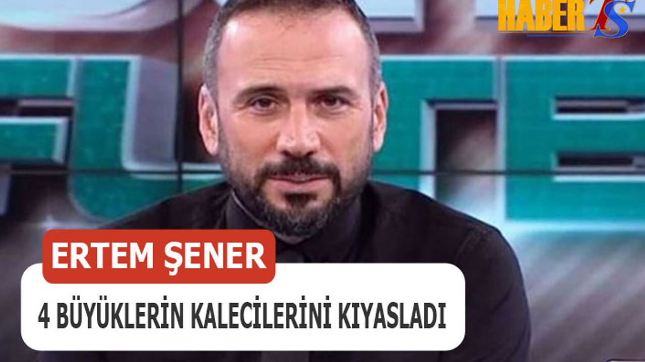 Ertem Şener 4 Büyüklerin Kalecilerini Yorumladı