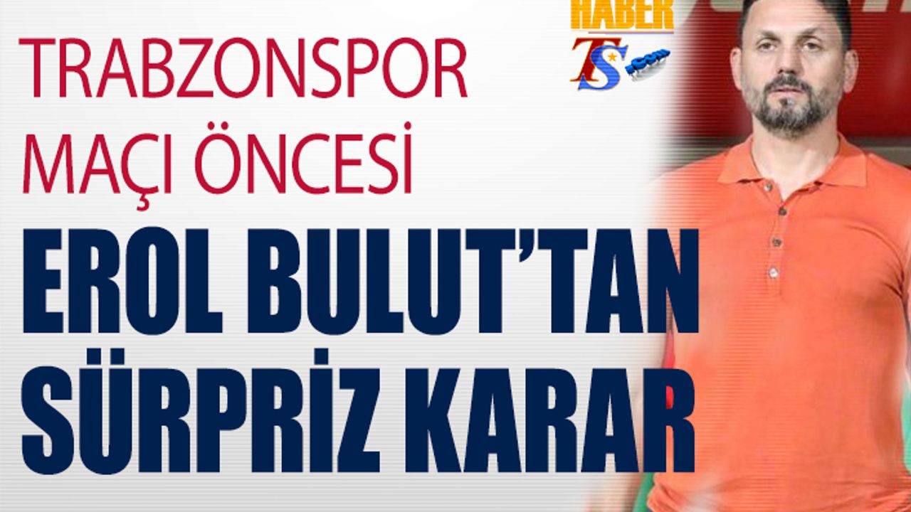 Trabzonspor Maçı Öncesi Erol Bulut'tan Sürpriz Karar