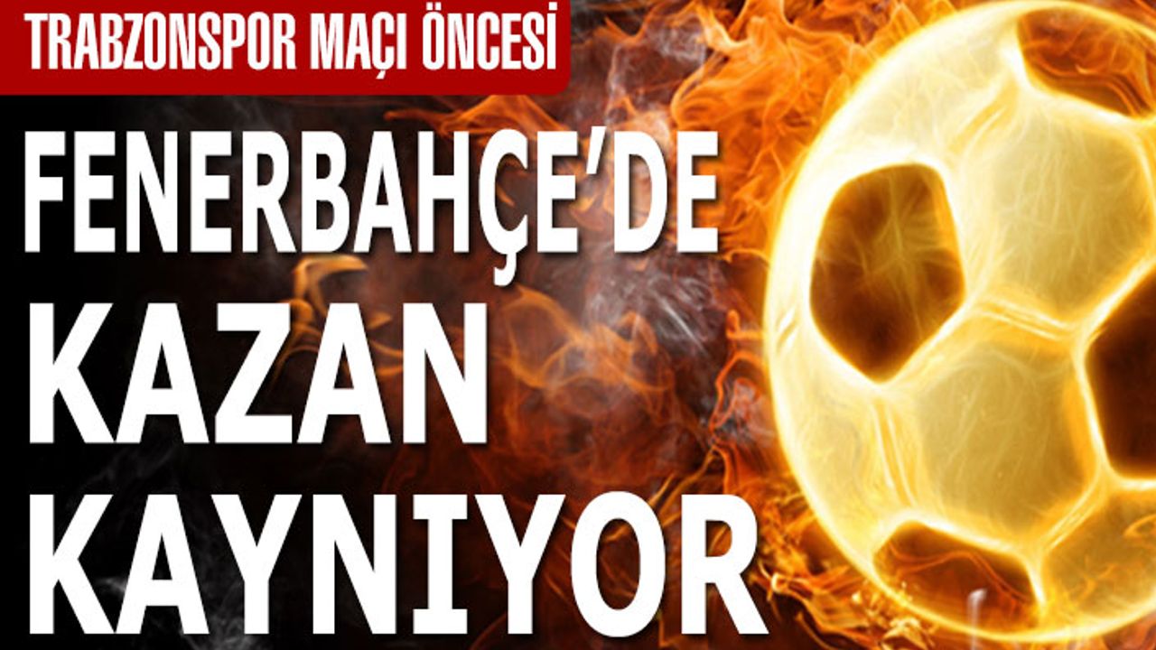 Trabzonspor Maçı Öncesi Fenerbahçe'de Kazan Kaynıyor