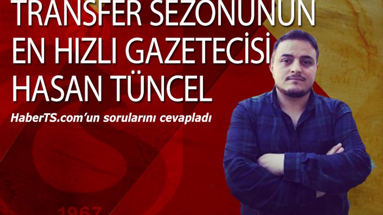 Transfer Sezonunun En Hızlı Gazetecisi Hasan Tüncel Sorularımızı Cevapladı