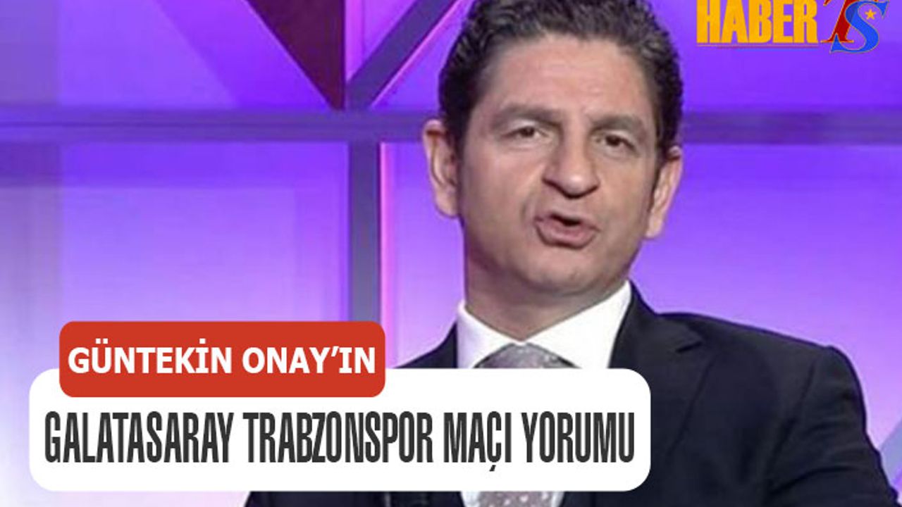 Güntekin Onay'ın Galatasaray Trabzonspor Maçı Yorumu
