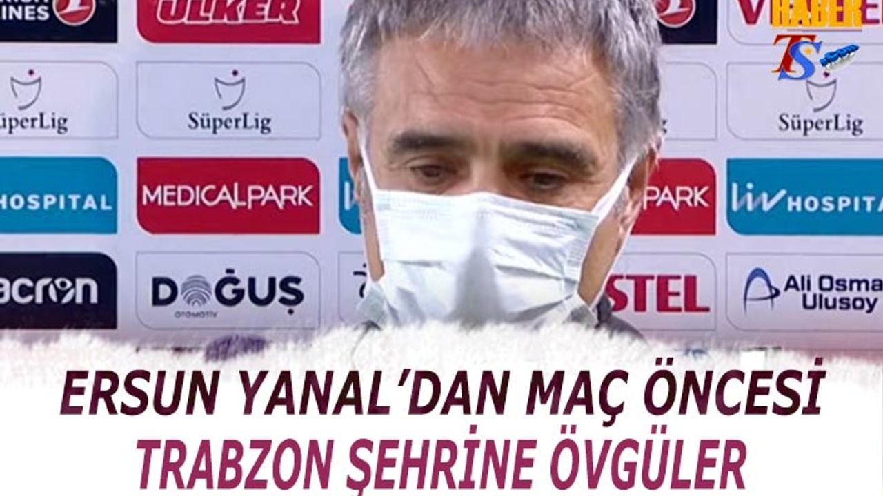 Ersun Yanal'dan Maç Öncesi Trabzon'a Övgüler