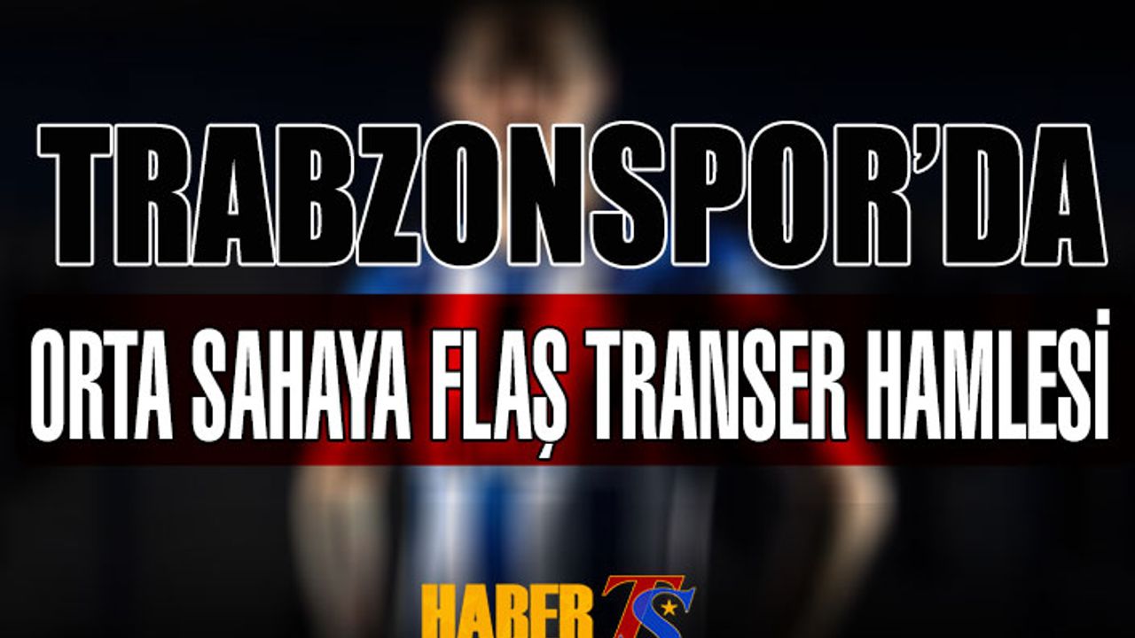 Trabzonspor'da Orta Sahada Flaş Transfer Hamlesi