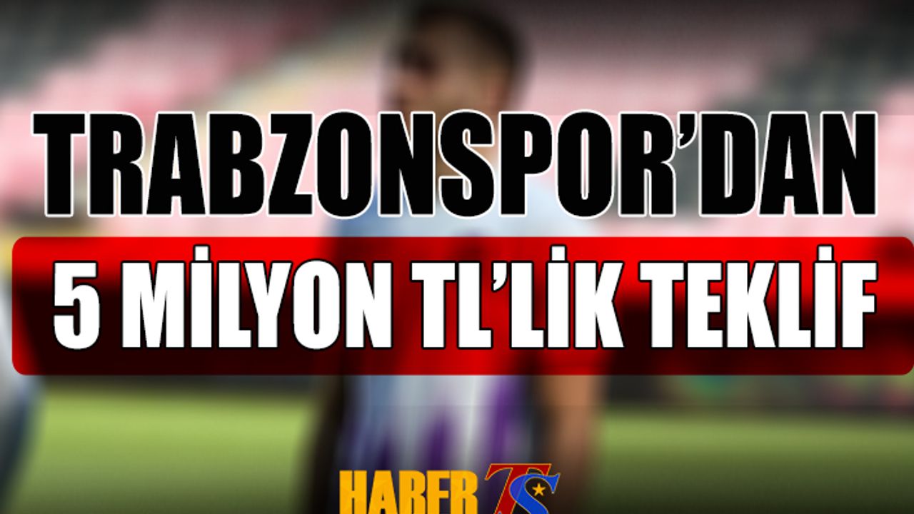 Trabzonspor'dan 5 Milyon TL'lik Transfer Teklifi