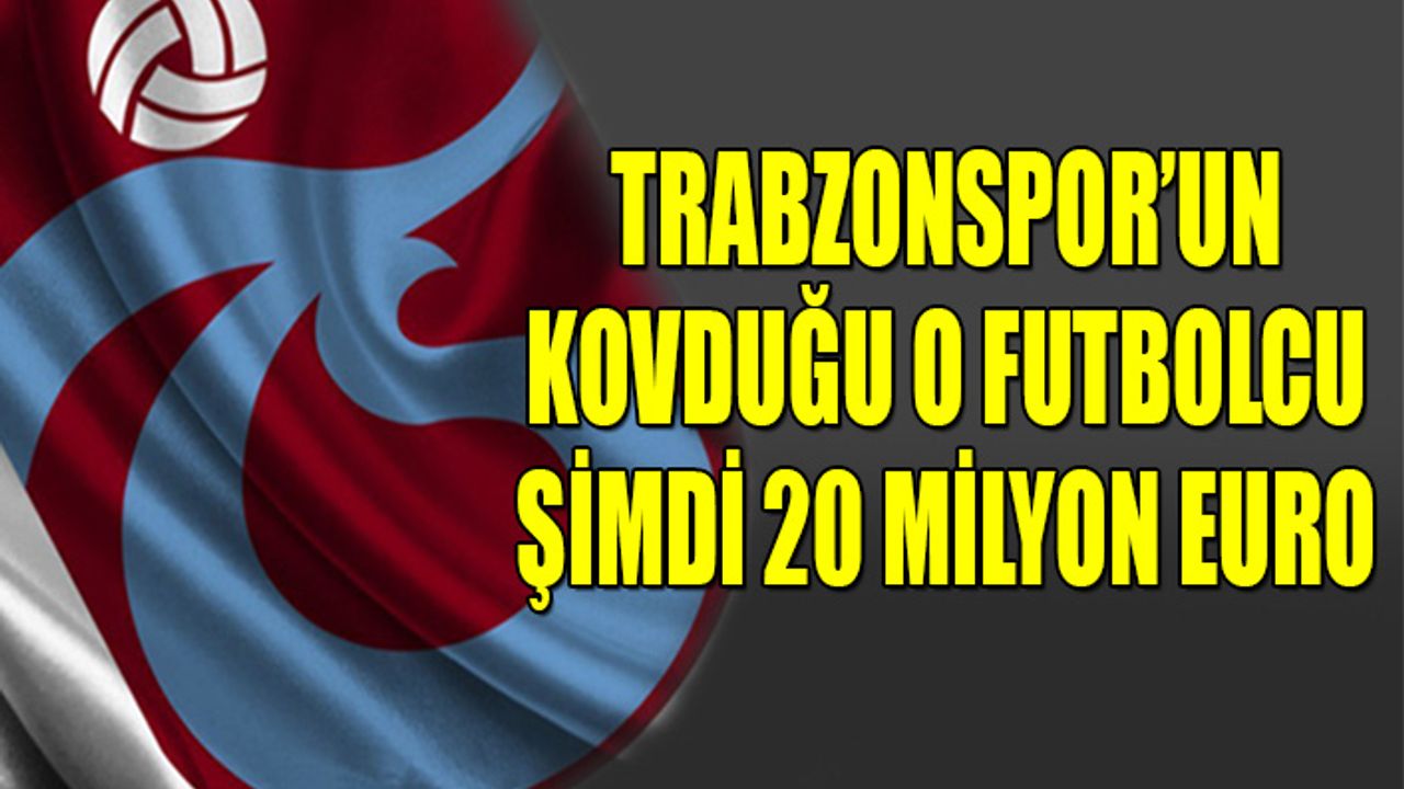 Trabzonspor'dan Kovulan O Futbolcu Şimdi 20 Milyon Euro