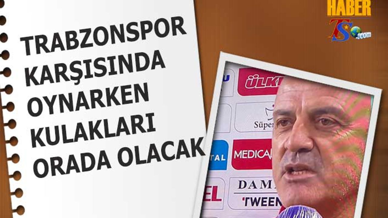 Trabzonspor Maçını Oynarken Akılları Orada Olacak