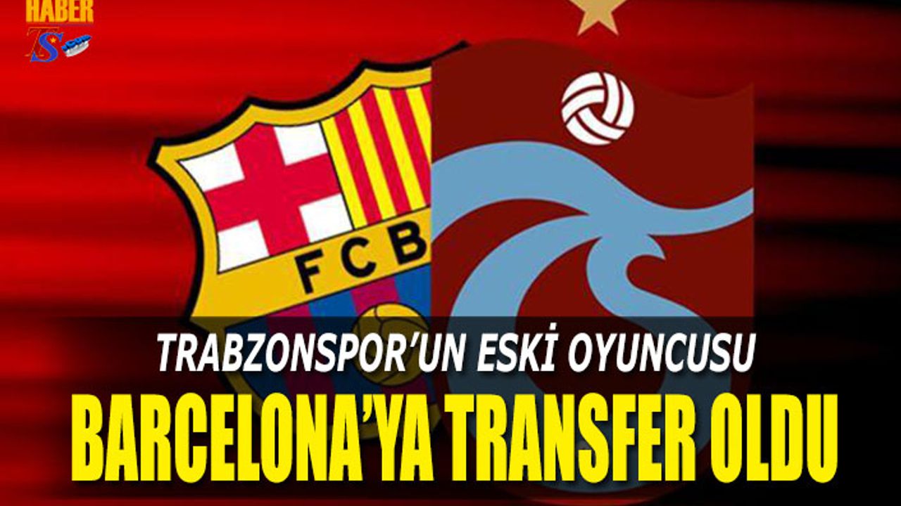 Eski Trabzonsporlu Barcelona'ya Transfer Oldu