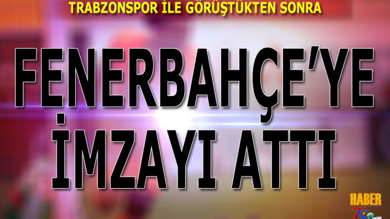 Trabzonspor İle Görüştü Fenerbahçe İle İmzaladı