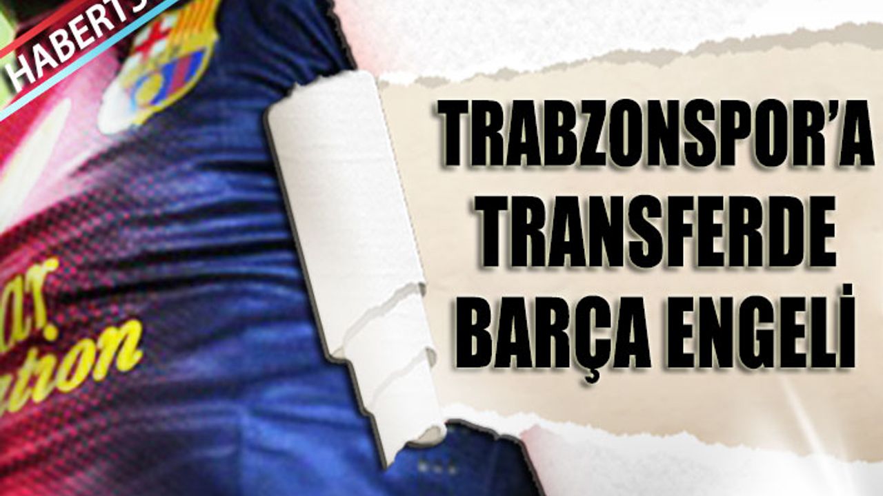 Trabzonspor O Transferde Barcelona Engeli Takıldı