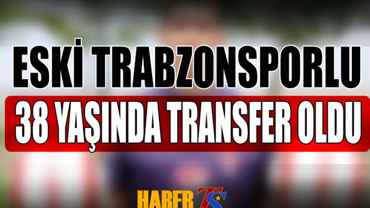Trabzonspor'un Eski Futbolcusu 38 Yaşında Transfer Oldu