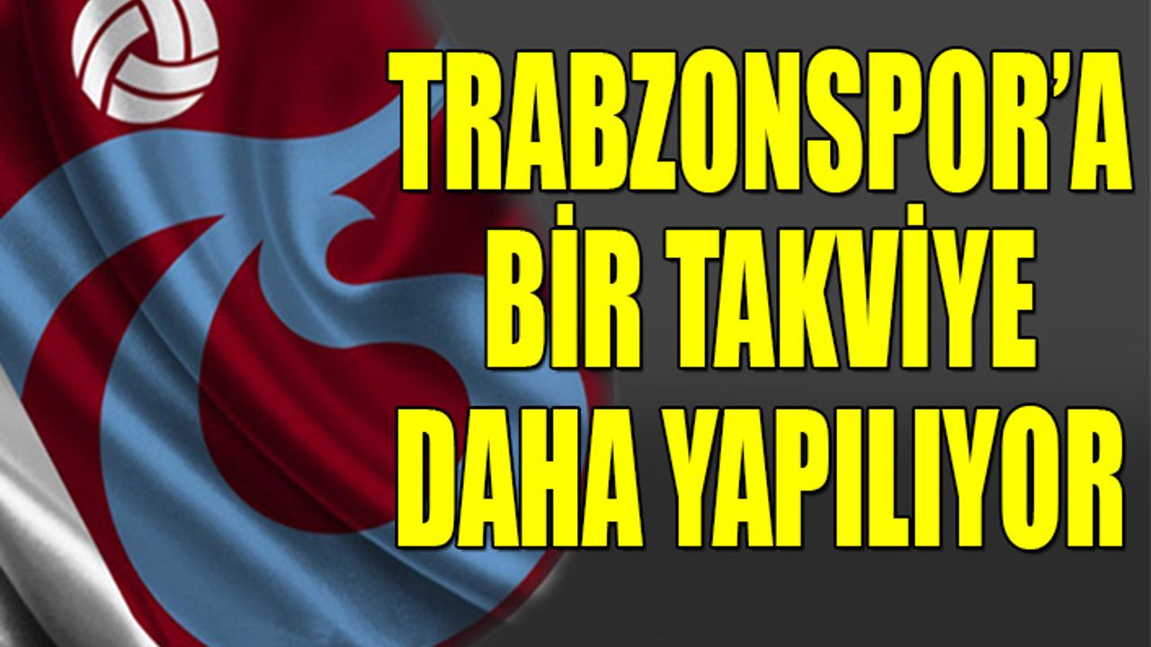 Trabzonspor'a Bir Takviye Daha Yapılıyor