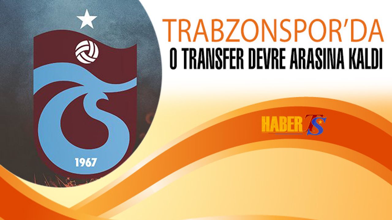 Trabzonspor'da O Transfer Devre Arasına Kaldı