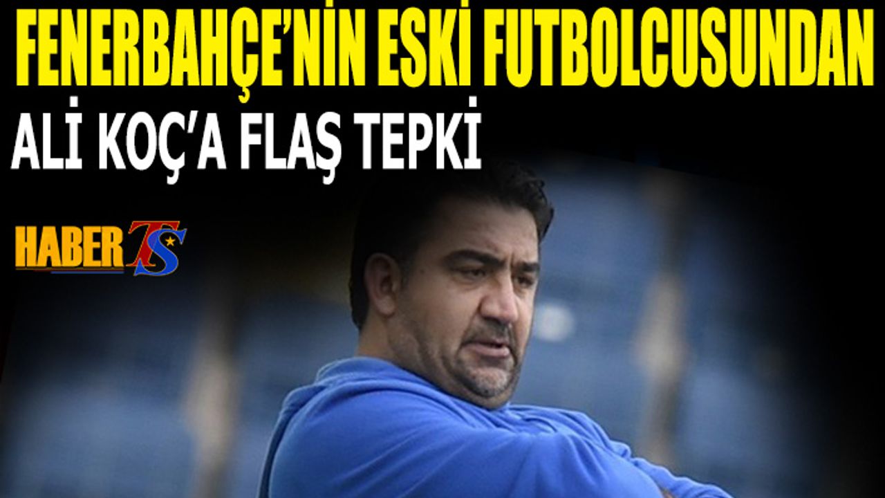 Fenerbahçe'nin Eski Futbolcusundan Ali Koç'a Flaş Tepki