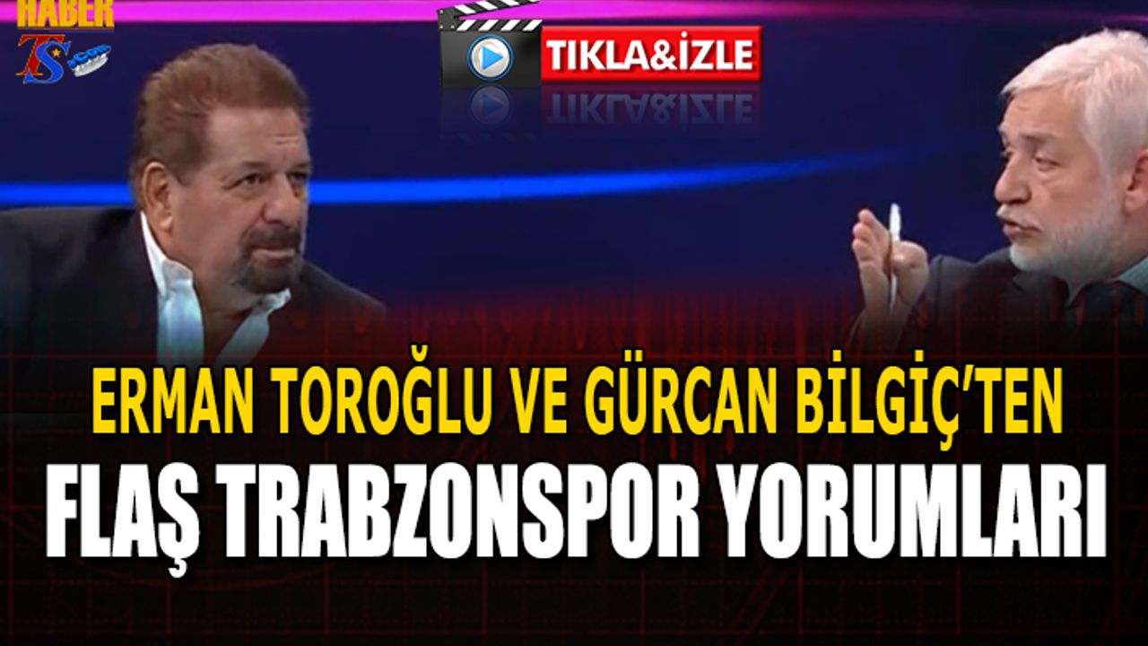 Erman Toroğlu ve Gürcan Bilgiç'in Flaş Trabzonspor Yorumu