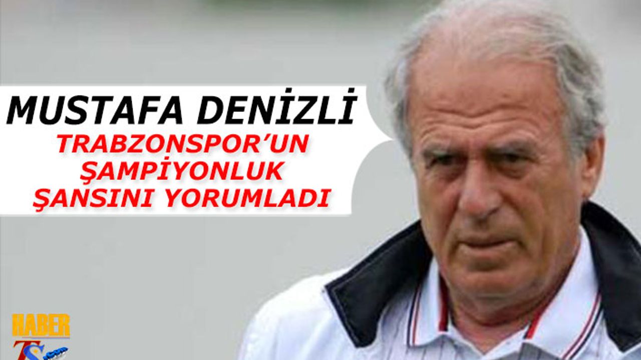 Mustafa Denizli Trabzonspor'un Şampiyonluk Şansını Yorumladı