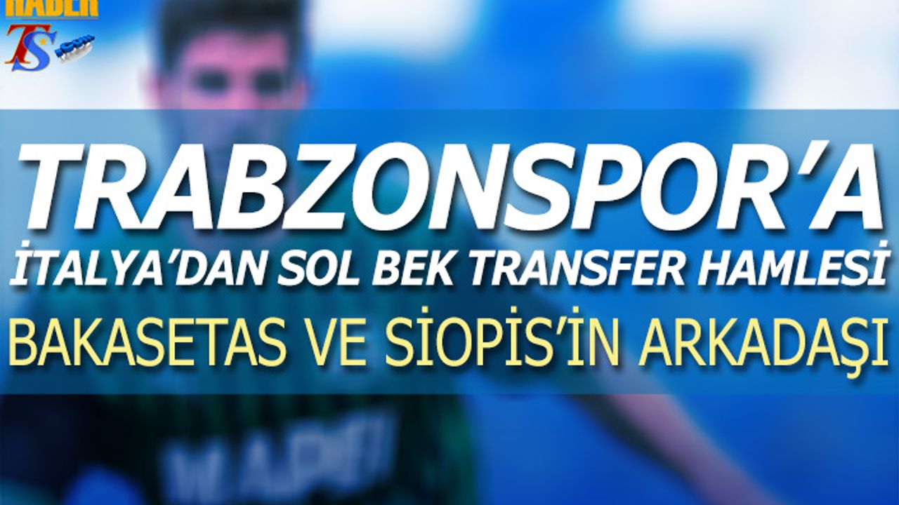 Trabzonspor'un İtalya'dan Sol Bek Transferi Hamlesi