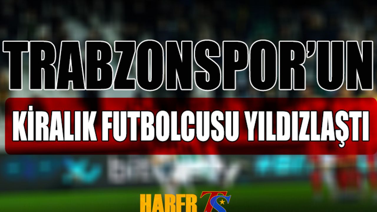 Trabzonspor'un Kiralık Futbolcusu Yıldızlaştı