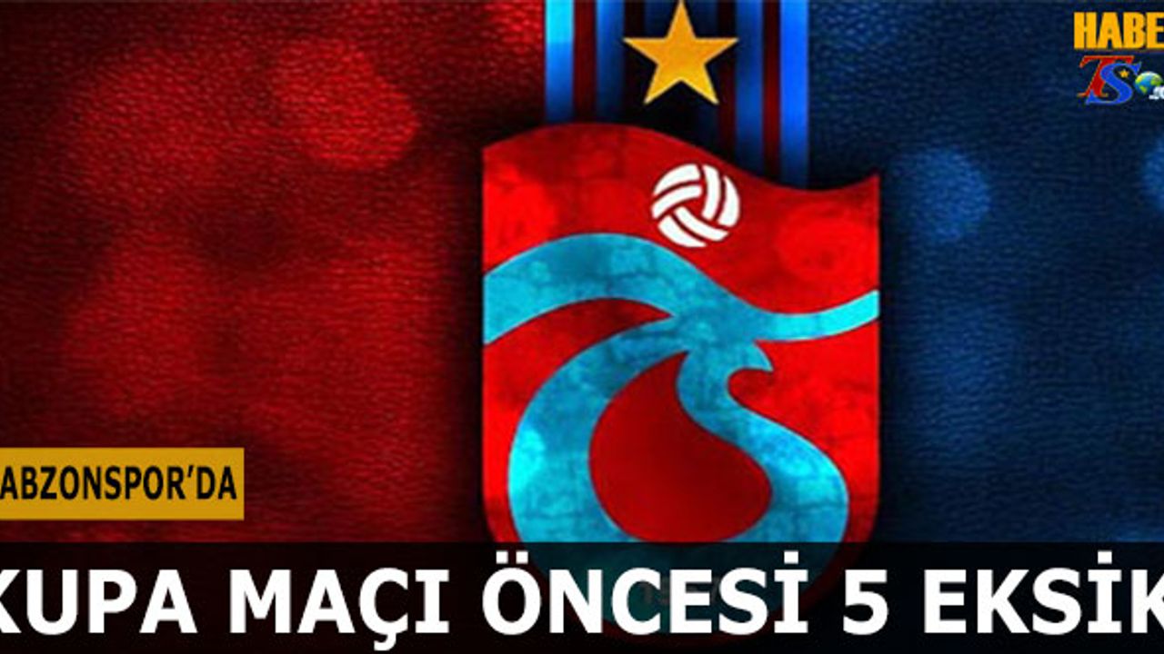 Trabzonspor'da Kupa Maçı Öncesi 5 Eksik