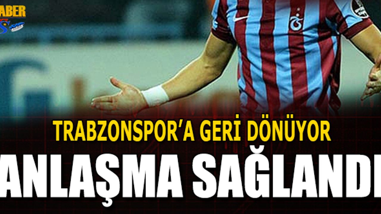 Anlaşma Tamam! Trabzonspor'a Geri Dönüyor