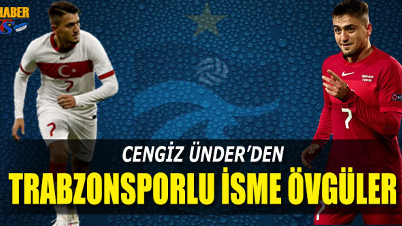 Cengiz Ünder'den Trabzonsporlu İsme Övgüler
