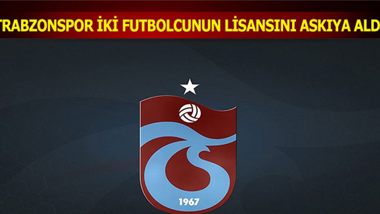Trabzonspor İki Futbolcunun Lisansını Askıya Aldı