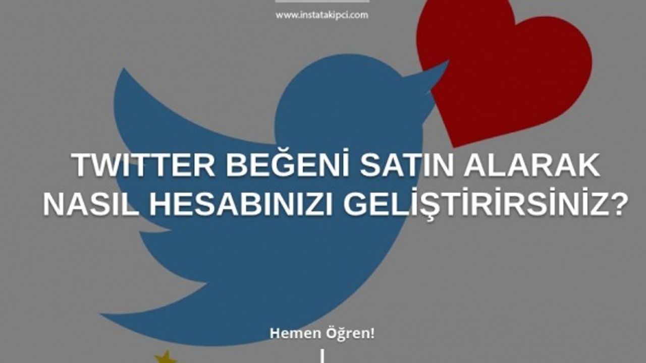 Twitter Beğeni Satın Alarak Nasıl Hesabınızı Geliştirirsiniz?