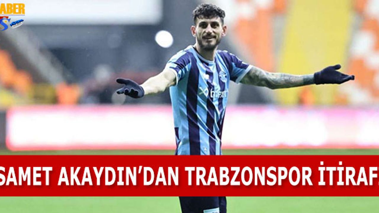 Samet Akaydın'dan Trabzonspor İtirafı