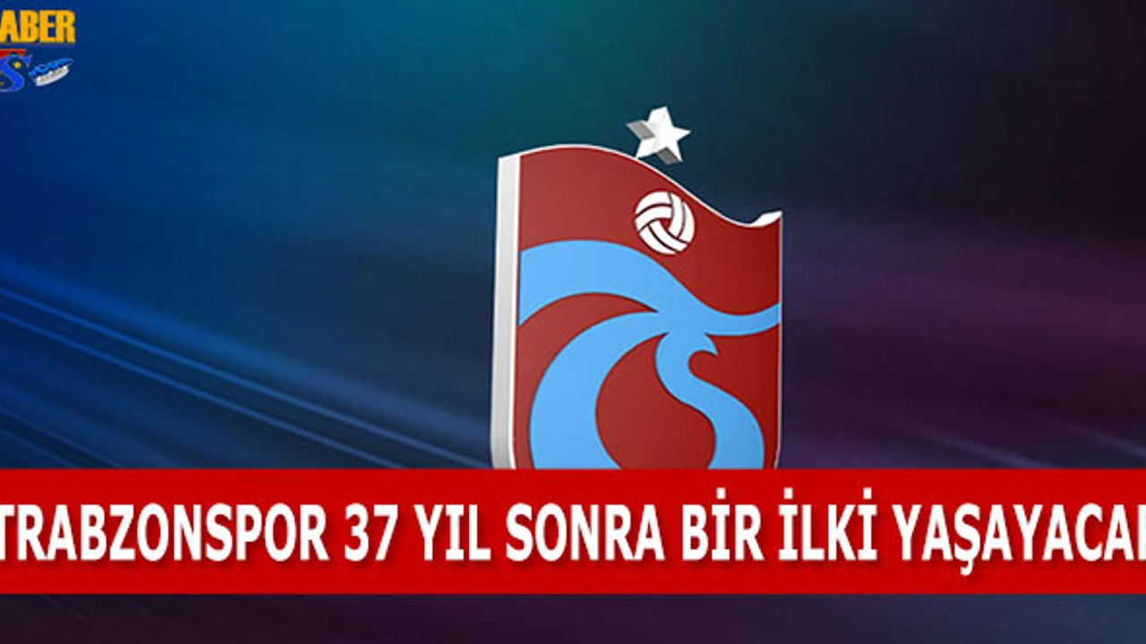 Trabzonspor 37 Yıl Sonra Bir İlki Yaşayacak