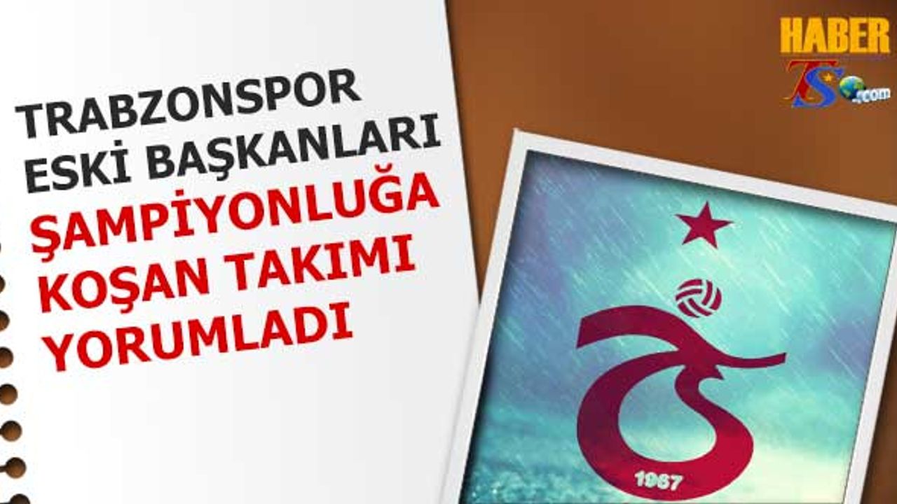 Trabzonspor Eski Başkanları Şampiyonluğa Koşan Takımı Yorumladı
