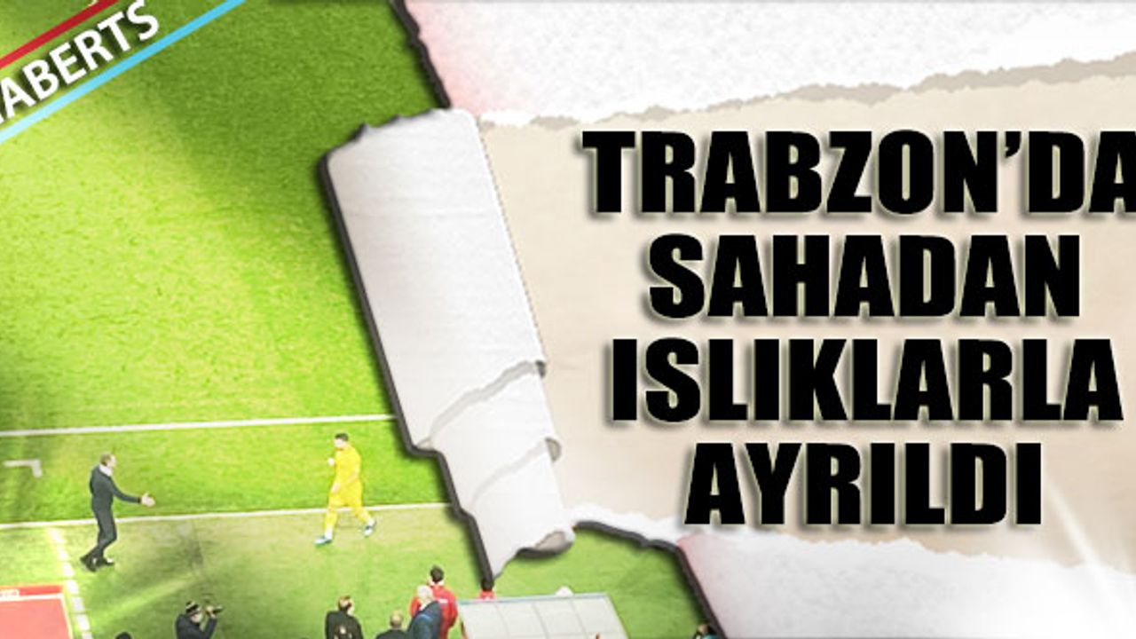 Trabzonspor Karşısında Sahadan Islıklarla Ayrıldı