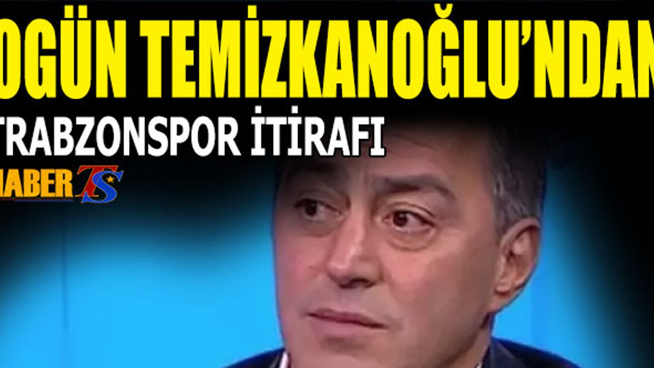 Ogün Temizkanoğlu'ndan Trabzonspor İtirafı