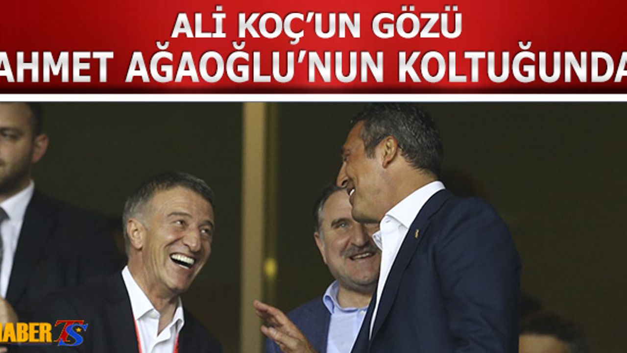 Ali Koç'un Gözü Ahmet Ağaoğlu'nun Koltuğunda