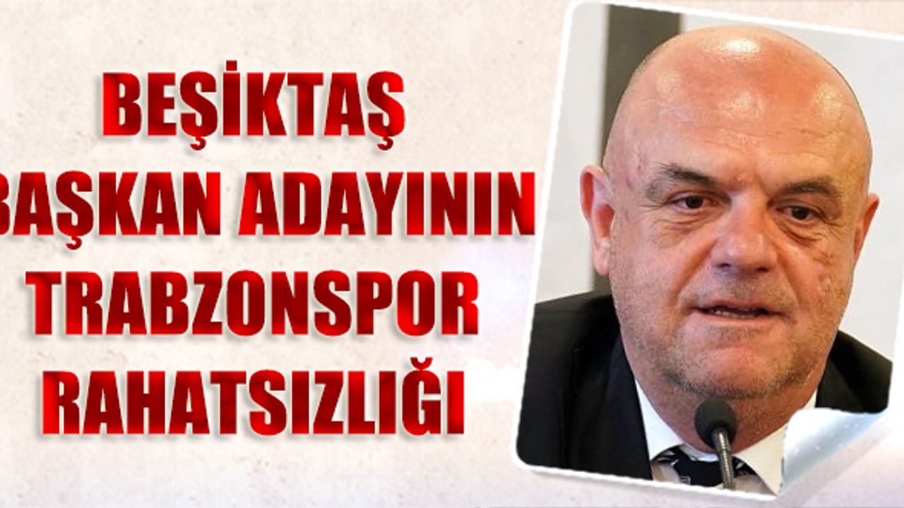 Beşiktaş Başkan Adayının Trabzonspor Rahatsızlığı