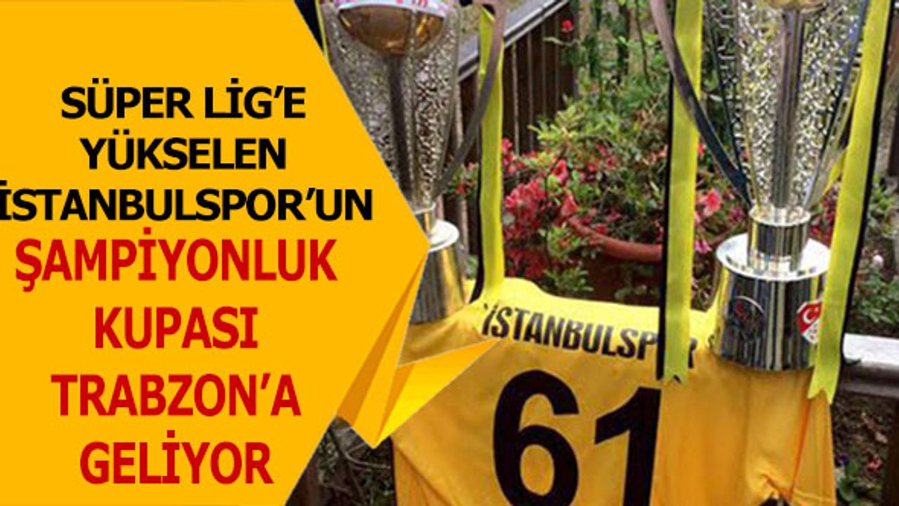 İstanbulspor'un Şampiyonluk Kupası Trabzon'a Geliyor