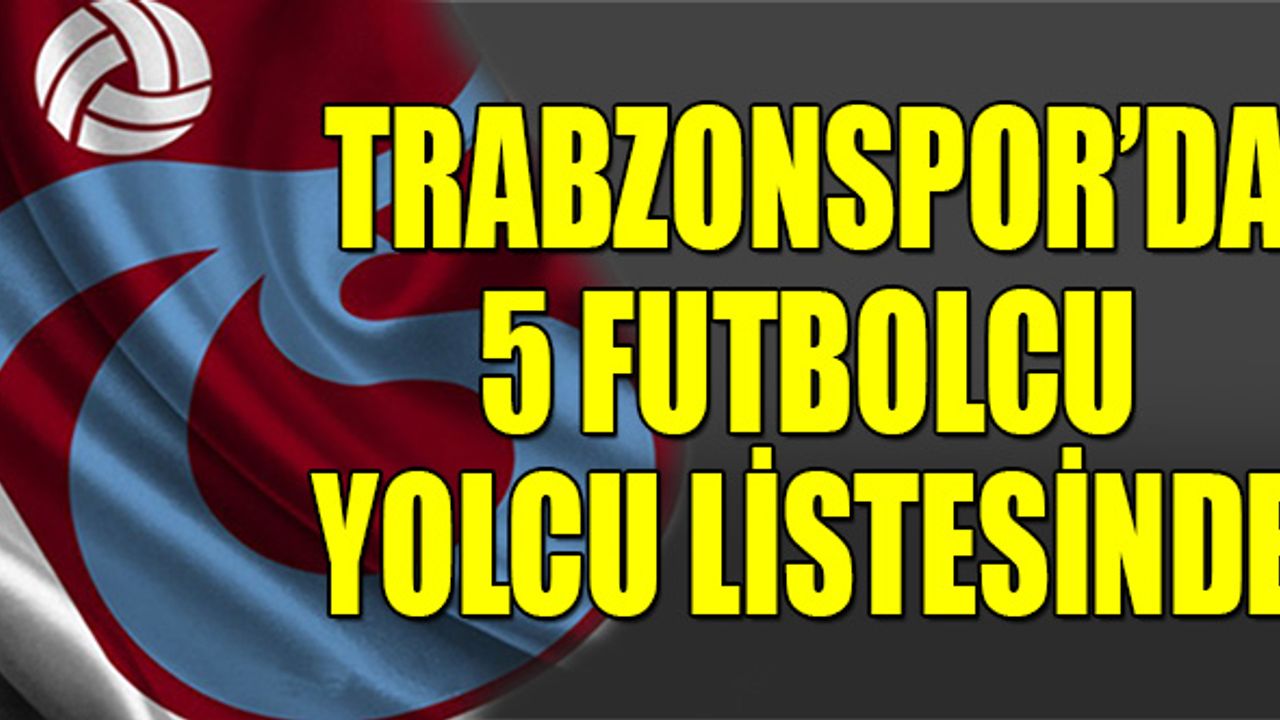 Trabzonspor'da 5 Ayrılık Daha Kapıda