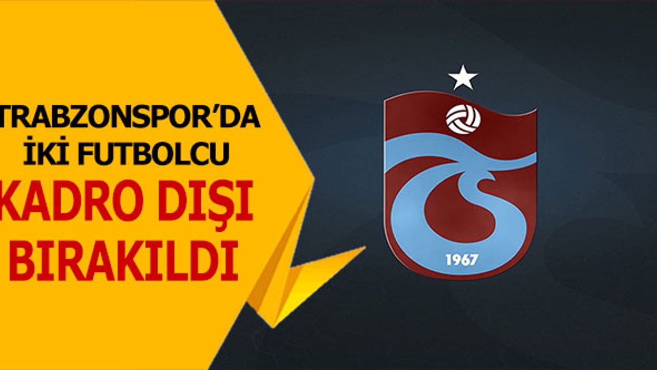 Trabzonspor'da İki Futbolcu Kadro Dışı Bırakıldı