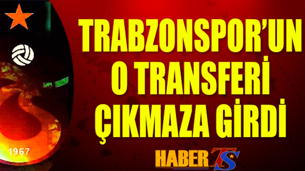 Trabzonspor'da O Transfer Çıkmaza Girdi