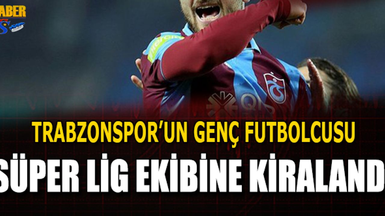 Trabzonspor'un Genç Futbolcusu Süper Lig Ekibine Kiralandı