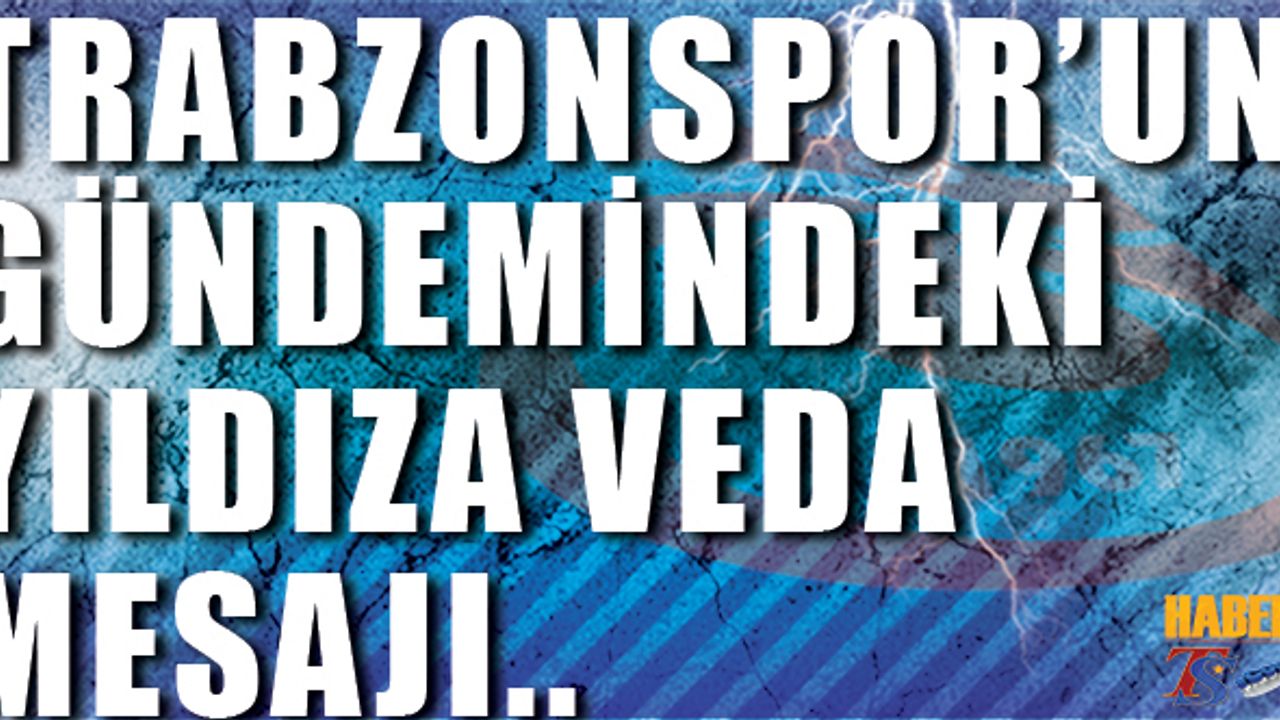 Trabzonspor'un Gündemindeki Yıldıza Veda Mesajları Yayınlandı!