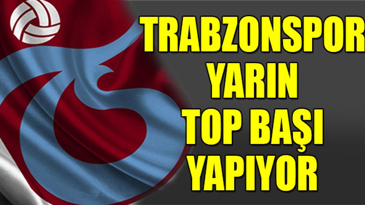 Trabzonspor Yarın Top Başı Yapıyor